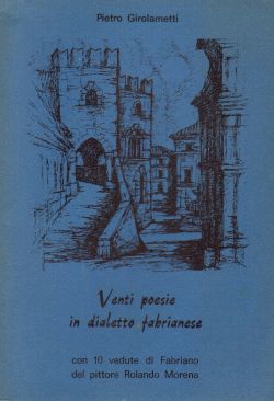 Venti poesie in dialetto fabrianese. Con 10 vedute di Fabriano del pittore Rolando Morena, Pietro Girolametti